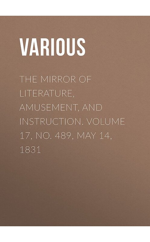 Обложка книги «The Mirror of Literature, Amusement, and Instruction. Volume 17, No. 489, May 14, 1831» автора Various.