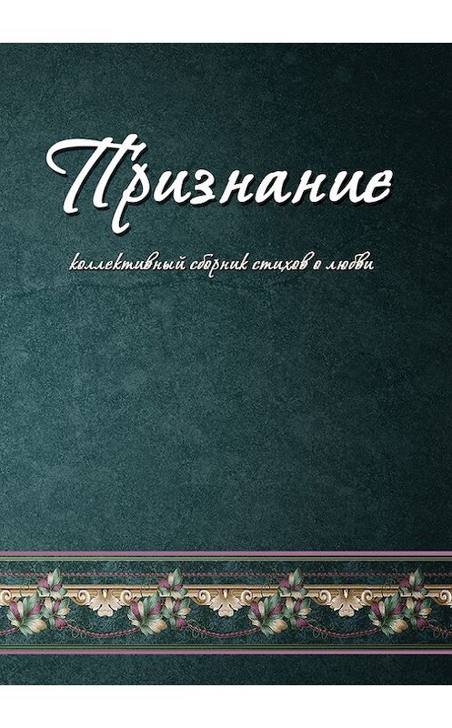 Обложка книги «Признание. Коллективный сборник стихов о любви» автора Коллектива Авторова издание 2016 года. ISBN 9785990760073.