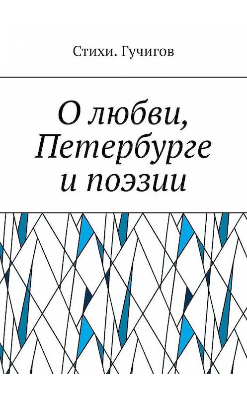 Обложка книги «О любви, Петербурге и поэзии» автора Стихи. Гучигова. ISBN 9785005146472.