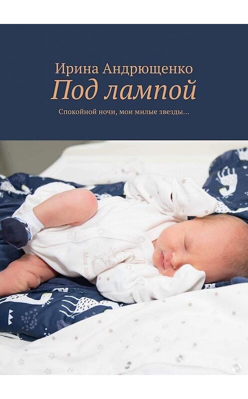 Обложка книги «Под лампой. Спокойной ночи, мои милые звезды…» автора Ириной Андрющенко. ISBN 9785005102744.