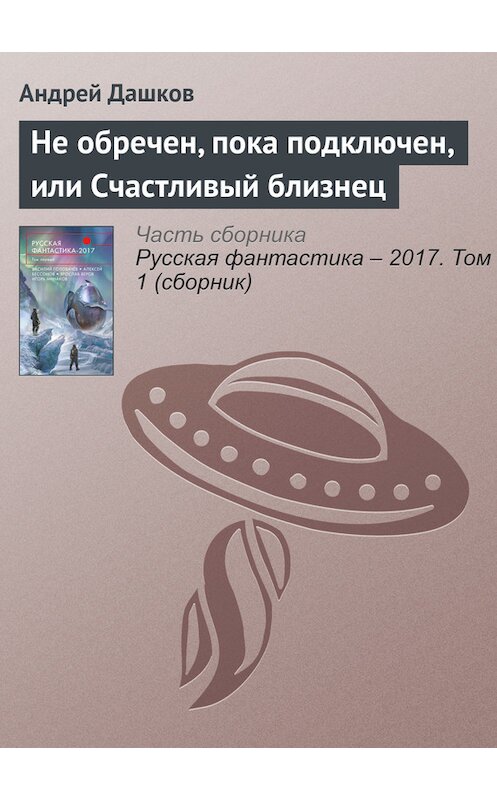 Обложка книги «Не обречен, пока подключен, или Счастливый близнец» автора Андрея Дашкова издание 2017 года.