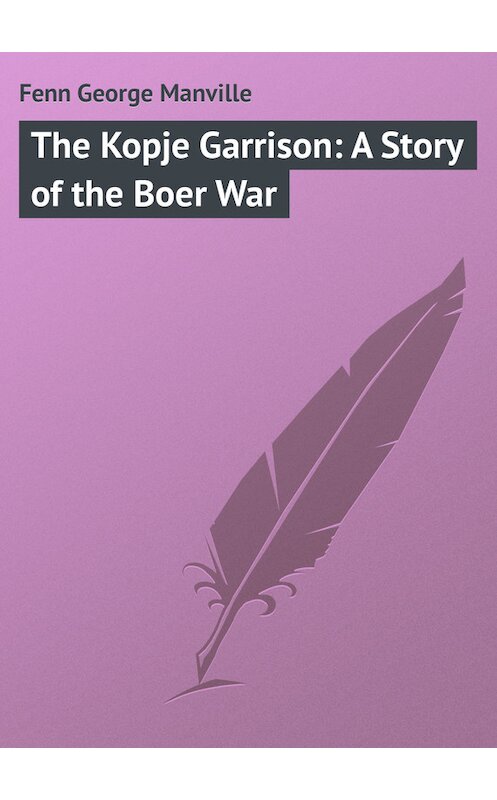 Обложка книги «The Kopje Garrison: A Story of the Boer War» автора George Fenn.