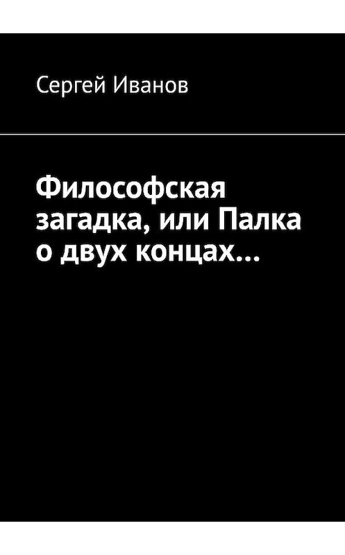 Обложка книги «Философская загадка, или Палка о двух концах…» автора Сергея Иванова. ISBN 9785005111630.