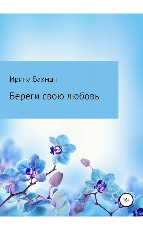 Обложка книги «Береги свою любовь» автора Ириной Бахмачи издание 2019 года.