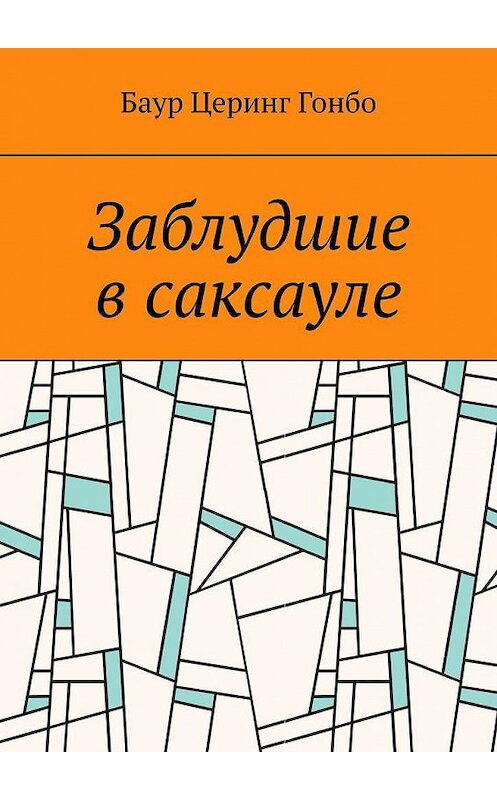 Обложка книги «Заблудшие в саксауле» автора Баура Церинга Гонбо. ISBN 9785005199904.