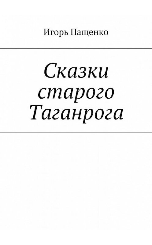 Обложка книги «Сказки старого Таганрога» автора Игорь Пащенко. ISBN 9785448313875.