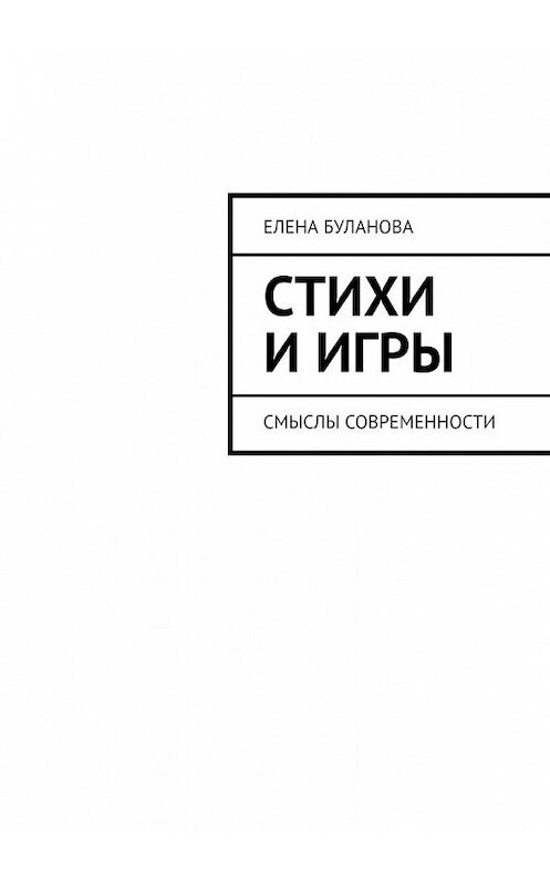 Обложка книги «Стихи и игры. Смыслы современности» автора Елены Булановы. ISBN 9785449601506.