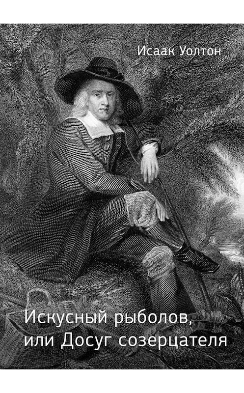 Обложка книги «Искусный рыболов, или Досуг созерцателя» автора Исаака Уолтона. ISBN 9785448327827.