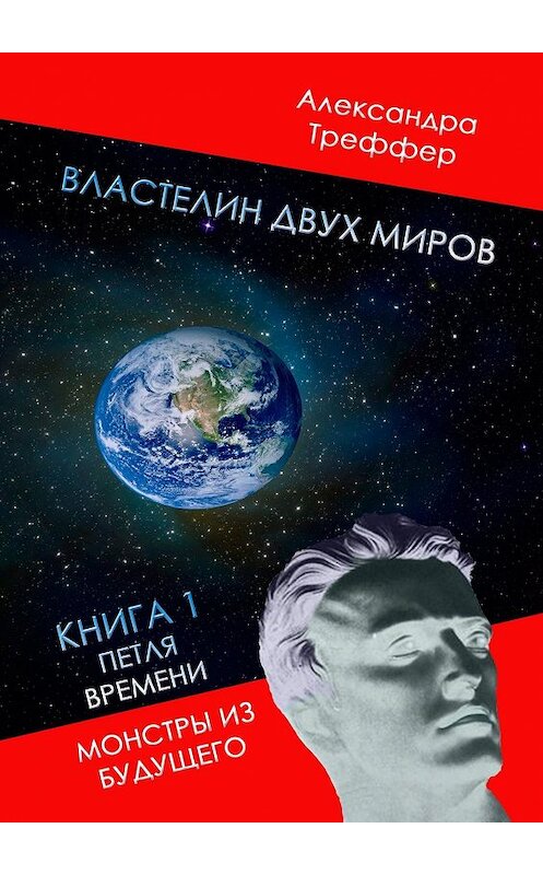 Обложка книги «Властелин двух миров. Книга 1. Петля времени. Монстры из будущего» автора Александры Треффера. ISBN 9785447492137.