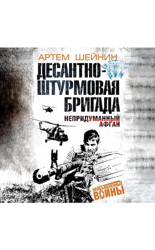 Обложка аудиокниги «Десантно-штурмовая бригада. Непридуманный Афган» автора Артема Шейнина.
