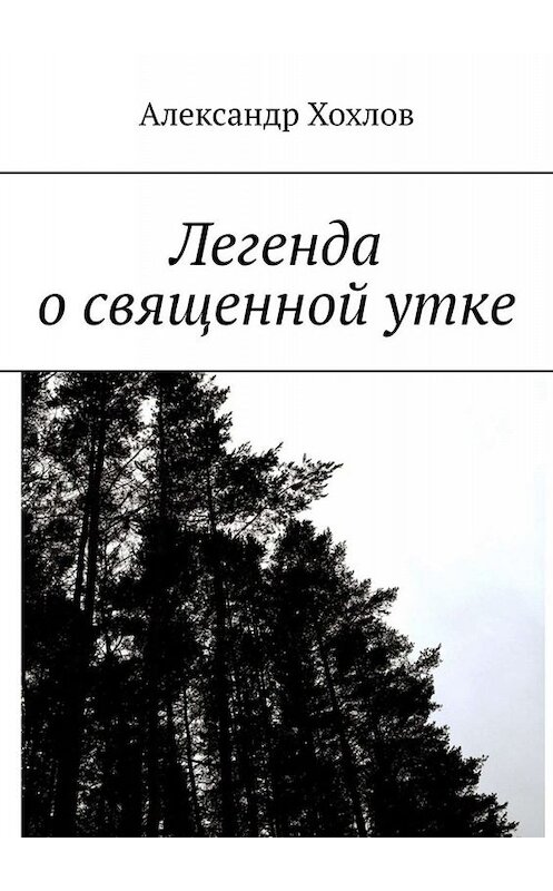Обложка книги «Легенда о священной утке» автора Александра Хохлова. ISBN 9785449835017.