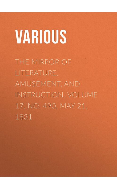 Обложка книги «The Mirror of Literature, Amusement, and Instruction. Volume 17, No. 490, May 21, 1831» автора Various.