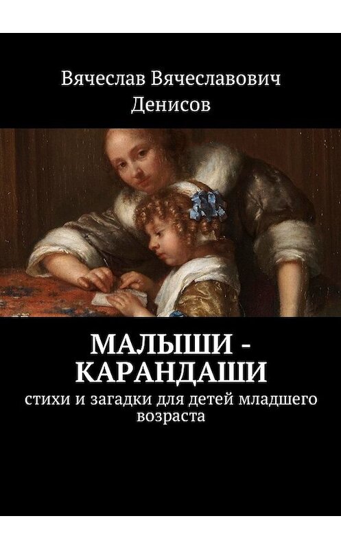 Обложка книги «Малыши-карандаши. Стихи и загадки для детей младшего возраста» автора Вячеслава Денисова. ISBN 9785448594670.