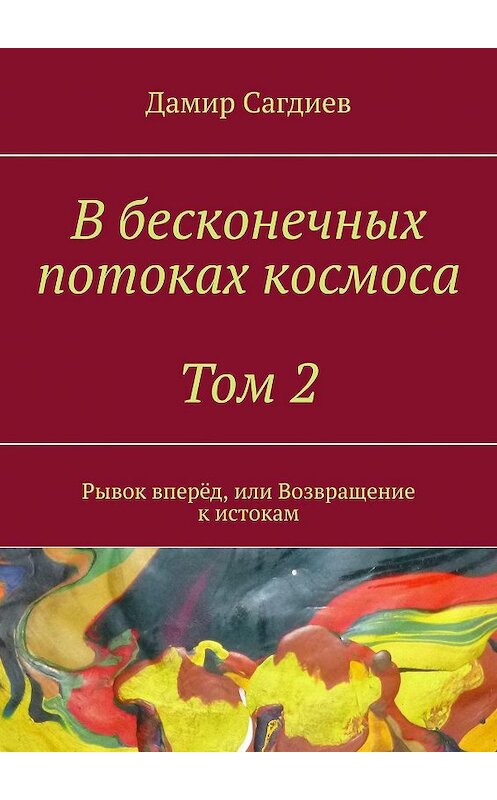 Обложка книги «В бесконечных потоках космоса. Том 2. Рывок вперёд, или Возвращение к истокам» автора Дамира Сагдиева. ISBN 9785005141156.