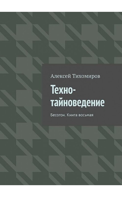 Обложка книги «Техно-тайноведение. Бесогон. Книга восьмая» автора Алексея Тихомирова. ISBN 9785005133380.