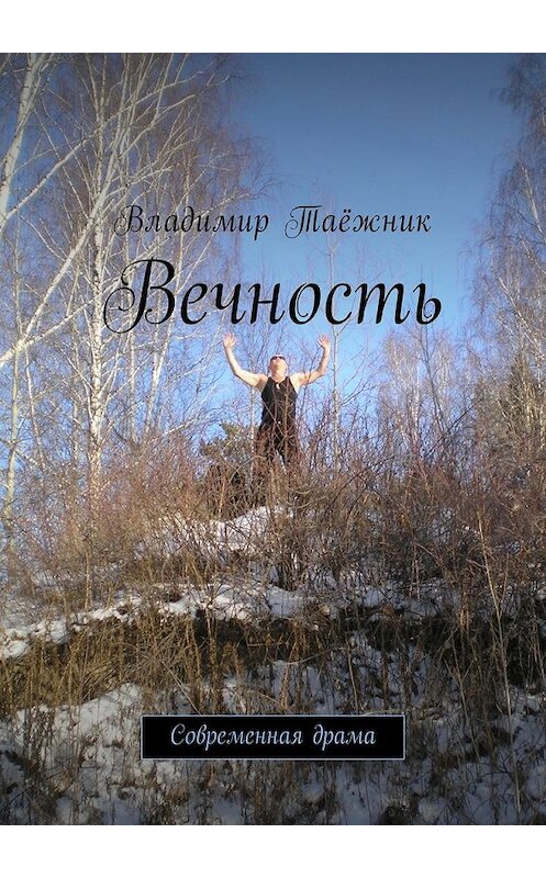 Обложка книги «Вечность. Современная драма» автора Владимира Таёжника. ISBN 9785448577734.