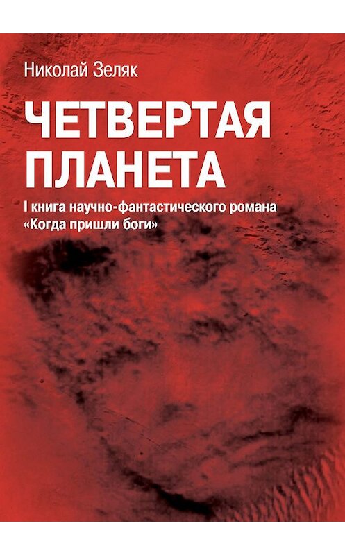 Обложка книги «Четвёртая планета. I книга научно-фантастического романа «Когда пришли боги»» автора Николая Зеляка. ISBN 9785448370410.