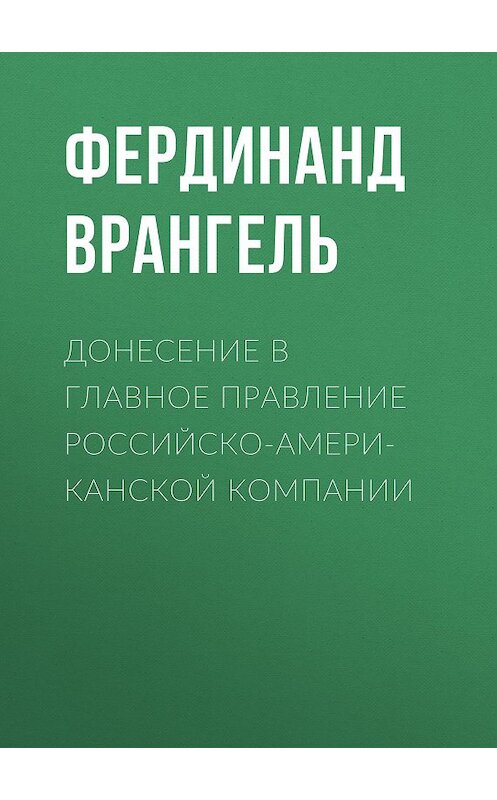 Обложка книги «Донесение в Главное правление Российско-Американской компании» автора Фердинанд Врангели.