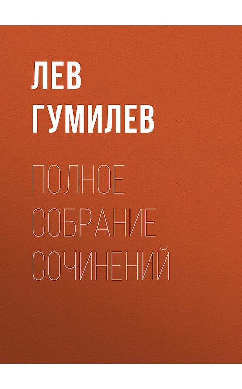 Обложка книги «Полное собрание сочинений» автора Лева Гумилева издание 2018 года. ISBN 9785171052997.