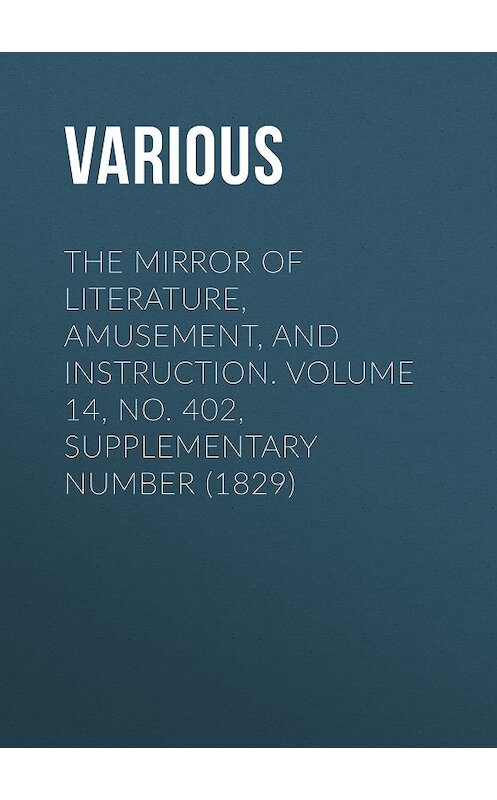 Обложка книги «The Mirror of Literature, Amusement, and Instruction. Volume 14, No. 402, Supplementary Number (1829)» автора Various.