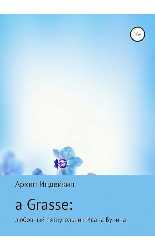 Обложка книги «a Grasse: Любовный пятиугольник Ивана Бунина» автора Архипа Индейкина издание 2020 года.