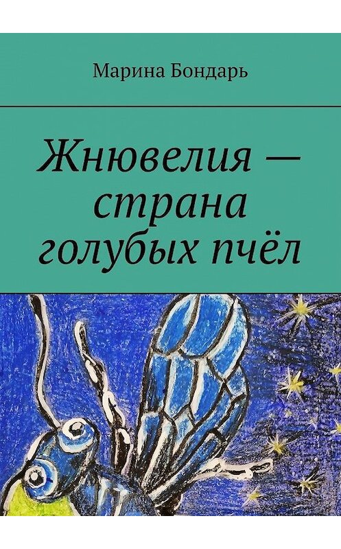 Обложка книги «Жнювелия – страна голубых пчёл. Детская фантастика» автора Мариной Бондари. ISBN 9785005158994.
