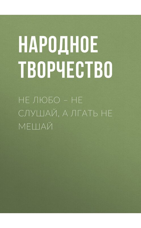 Обложка книги «Не любо – не слушай, а лгать не мешай» автора Народное Творчество (фольклор).