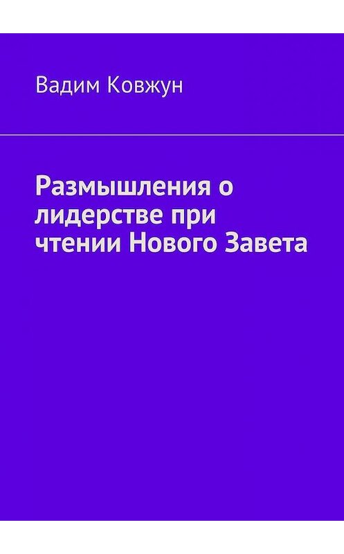 Обложка книги «Размышления о лидерстве при чтении Нового Завета» автора Вадима Ковжуна.