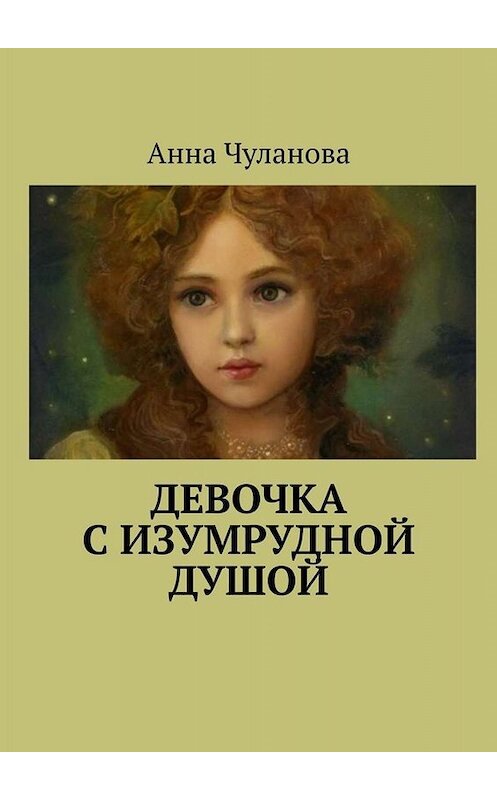 Обложка книги «Девочка с изумрудной душой» автора Анны Чулановы. ISBN 9785449345097.