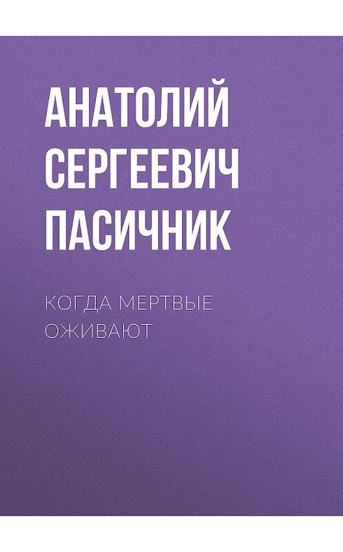 Обложка книги «Когда мертвые оживают» автора Анатолия Пасичника.