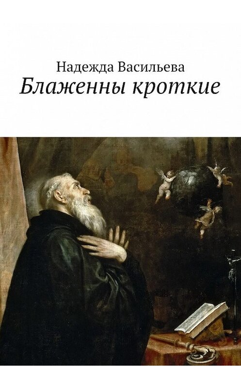 Обложка книги «Блаженны кроткие. Повесть» автора Надежды Васильевы. ISBN 9785449066800.
