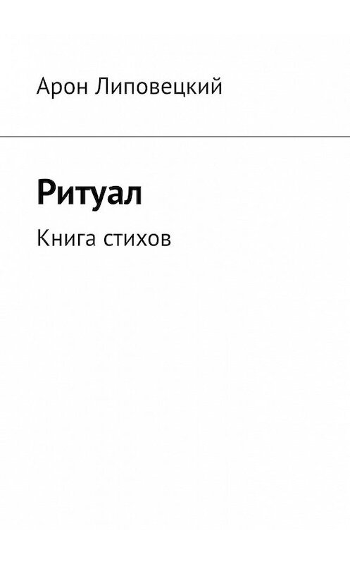 Обложка книги «Ритуал. Книга стихов» автора Арона Липовецкия. ISBN 9785449367174.