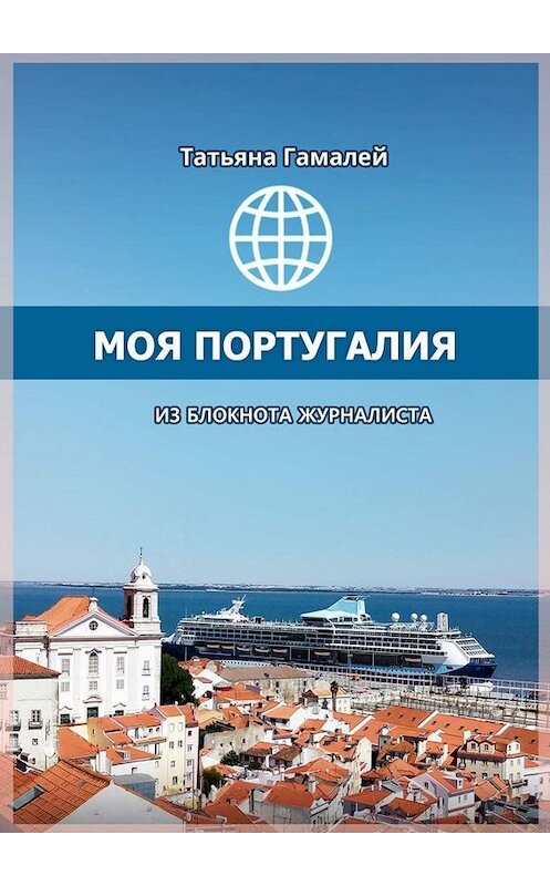 Обложка книги «Моя Португалия. Из блокнота журналиста» автора Татьяны Гамалей. ISBN 9785449689399.