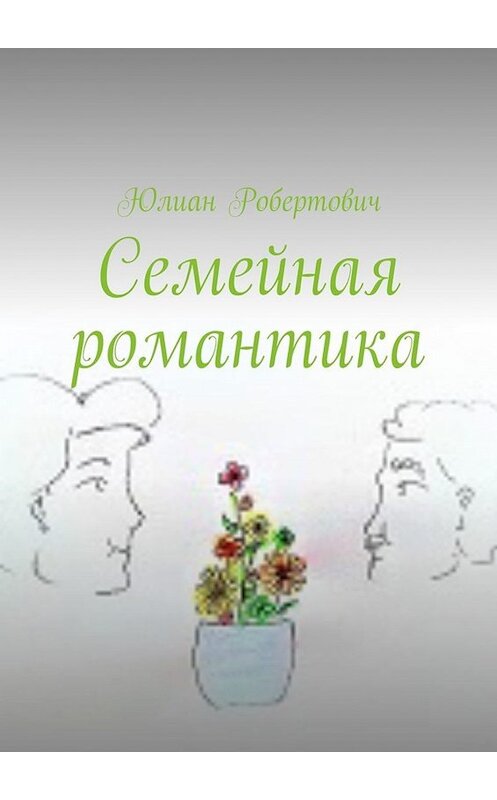 Обложка книги «Семейная романтика» автора Юлиана Робертовича. ISBN 9785449302793.