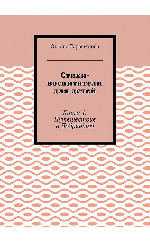 Обложка книги «Стихи-воспитатели для детей. Книга 1. Путешествие в Добряндию» автора Оксаны Герасимовы. ISBN 9785448588402.