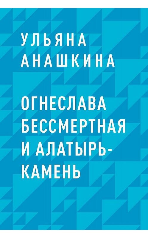 Обложка книги «Огнеслава Бессмертная и Алатырь-камень» автора Ульяны Анашкины.