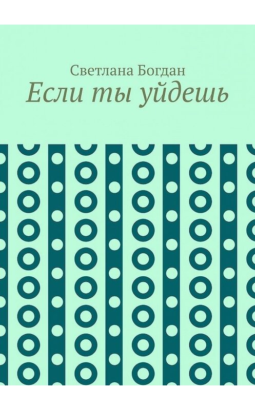 Обложка книги «Если ты уйдешь» автора Светланы Богдан. ISBN 9785449356918.