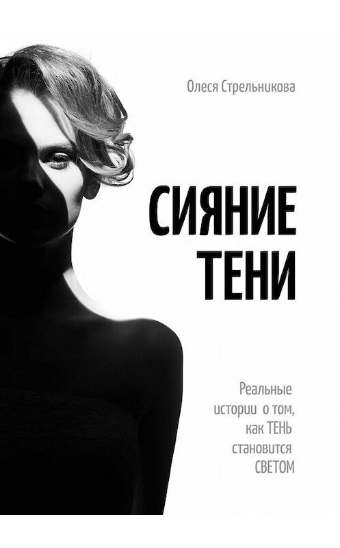 Обложка книги «Сияние тени. Реальные истории о том, как тень становится светом» автора Олеси Стрельниковы. ISBN 9785449888525.