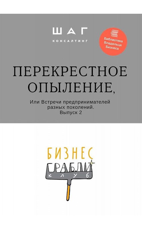 Обложка книги «Бизнес-Грабли Клуб: «Перекрестное опыление». Или Встречи предпринимателей разных поколений. Выпуск 2» автора Г. Мингачевы. ISBN 9785449841544.