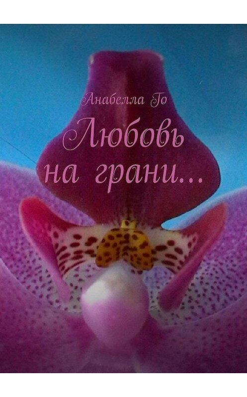 Обложка книги «Любовь на грани…» автора Анабеллы Го. ISBN 9785005060785.