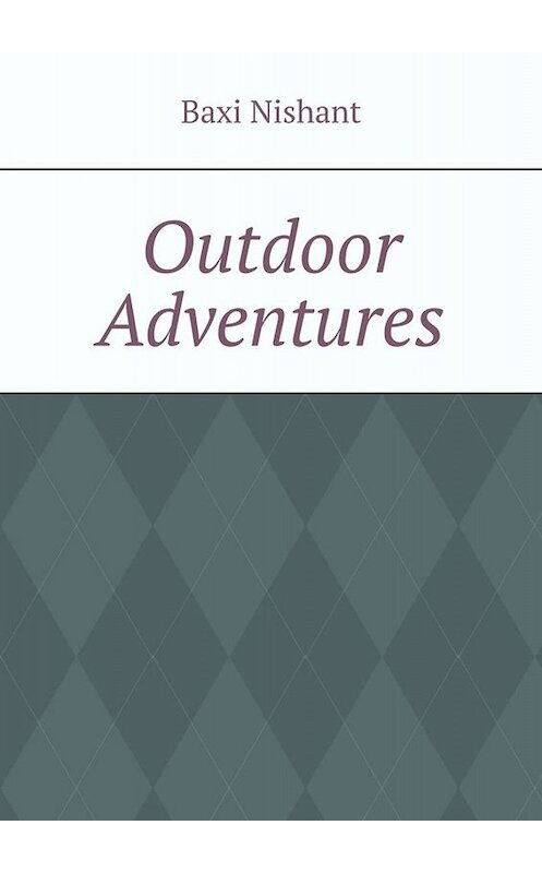 Обложка книги «Outdoor Adventures» автора Baxi Nishant. ISBN 9785005038906.