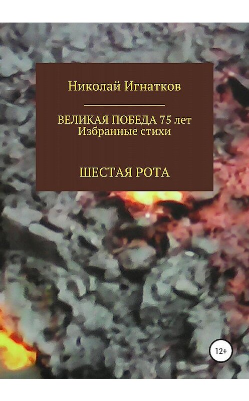 Обложка книги «Великая Победа 75 лет. Шестая рота» автора Николая Игнаткова издание 2020 года.