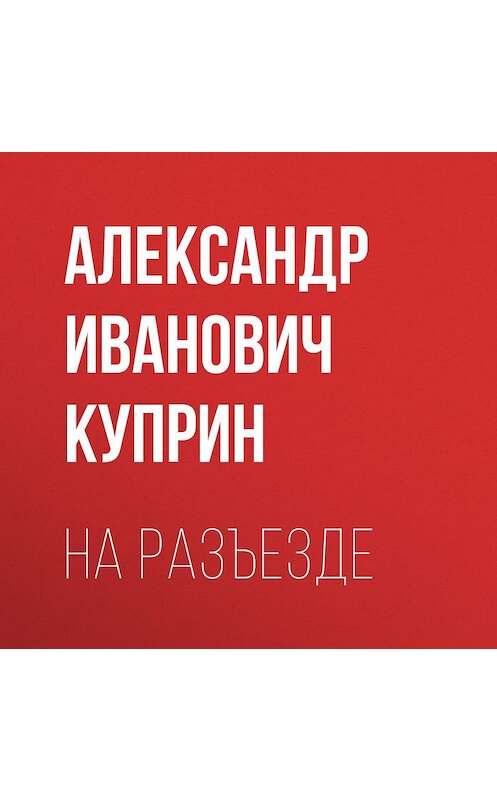 Обложка аудиокниги «На разъезде» автора Александра Куприна.