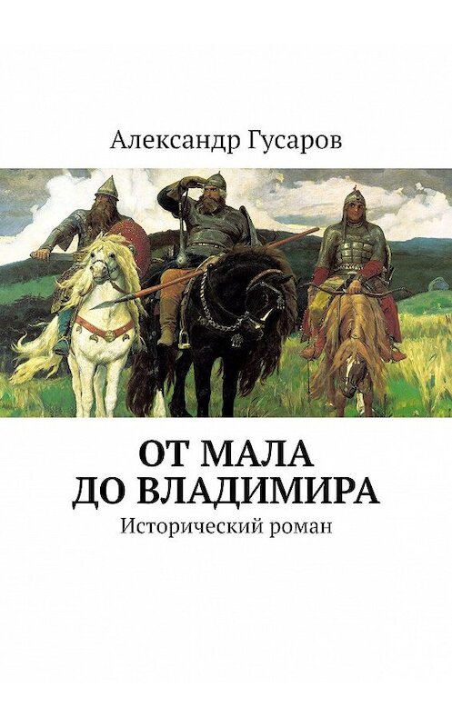 Обложка книги «От Мала до Владимира. Исторический роман» автора Александра Гусарова. ISBN 9785005056634.