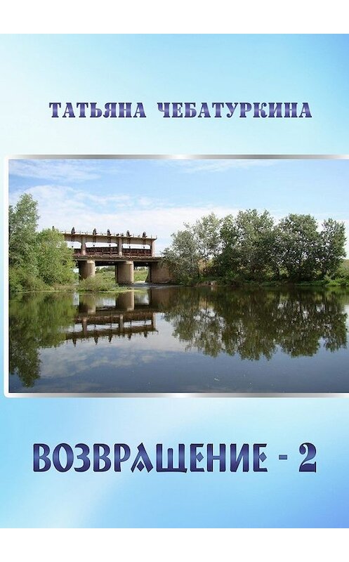 Обложка книги «Возвращение-2. Повесть» автора Татьяны Чебатуркины. ISBN 9785448558740.