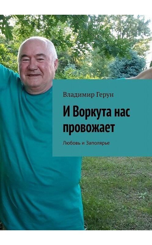 Обложка книги «И Воркута нас провожает. Любовь и Заполярье» автора Владимира Геруна. ISBN 9785005036360.