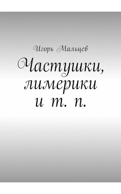 Обложка книги «Частушки, лимерики и т. п.» автора Игоря Мальцева. ISBN 9785448577628.