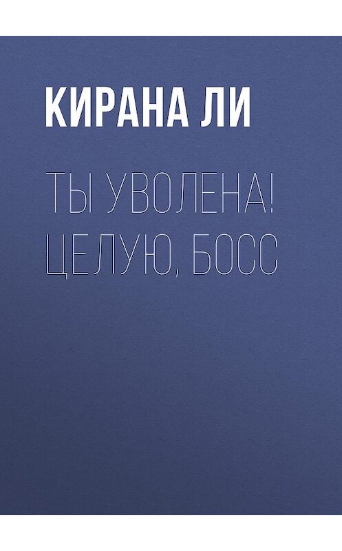 Обложка книги «Ты уволена! Целую, босс» автора Кираны Ли издание 2020 года.