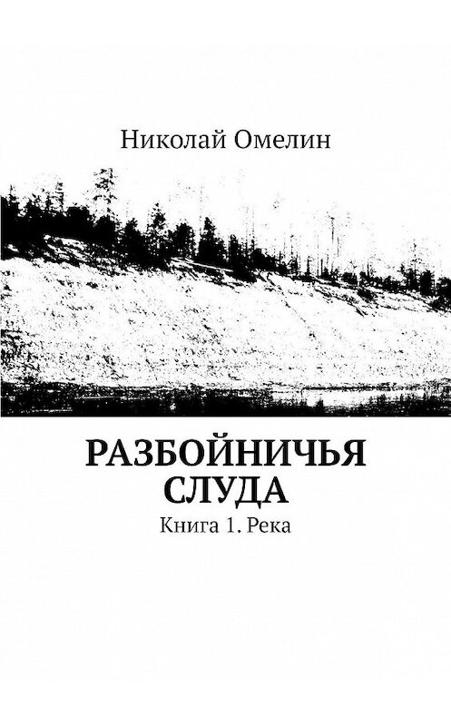 Обложка книги «Разбойничья Слуда. Книга 1. Река» автора Николая Омелина. ISBN 9785449623607.
