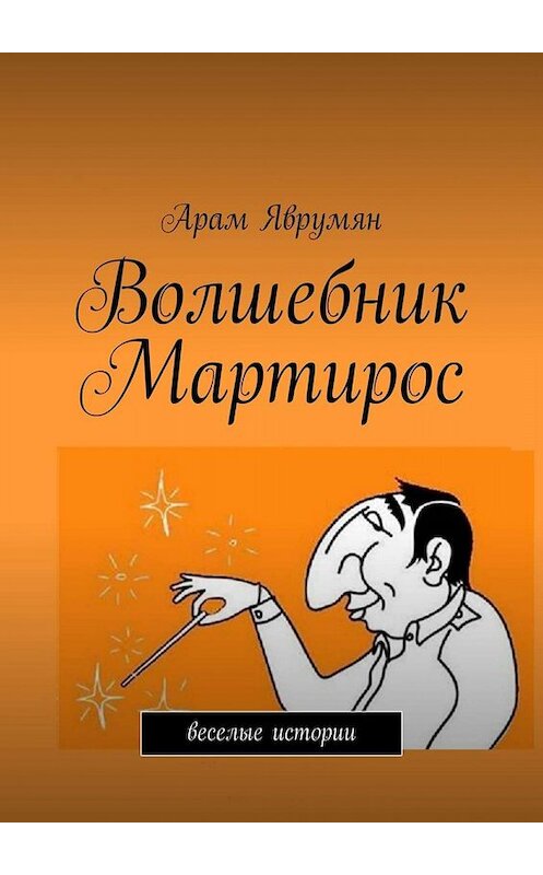 Обложка книги «Волшебник Мартирос. Веселые истории» автора Арама Яврумяна. ISBN 9785449620194.